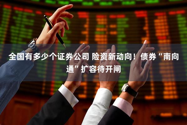 全国有多少个证券公司 险资新动向！债券“南向通”扩容待开闸