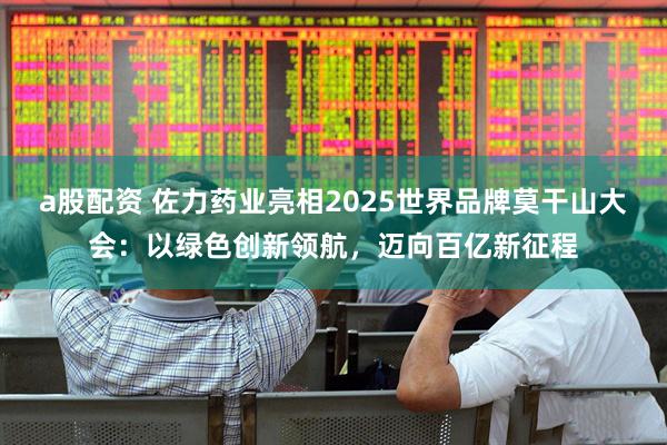 a股配资 佐力药业亮相2025世界品牌莫干山大会：以绿色创新领航，迈向百亿新征程