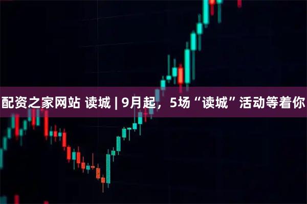 配资之家网站 读城 | 9月起，5场“读城”活动等着你