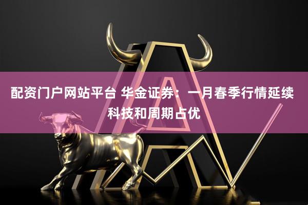 配资门户网站平台 华金证券：一月春季行情延续 科技和周期占优