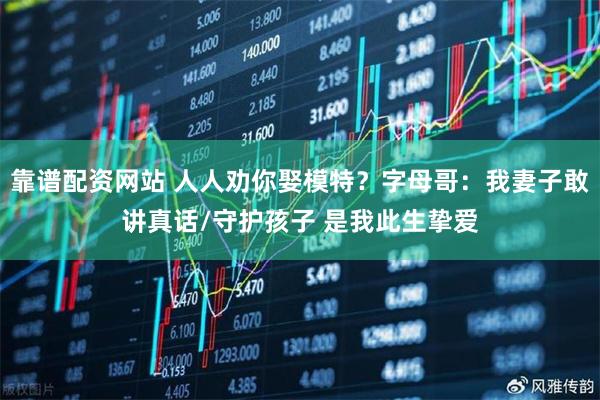 靠谱配资网站 人人劝你娶模特？字母哥：我妻子敢讲真话/守护孩子 是我此生挚爱